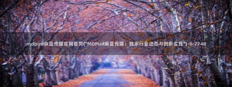 麻豆影视传媒免费官网:mdpud麻豆传媒官网首页(\