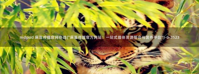 麻豆传媒官网怎么找到:mdpud 麻豆传媒官网在线(\