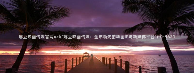 麻豆传媒直播 官网:麻豆映画传媒官网xzl(\