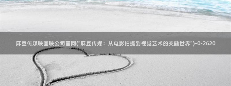 麻豆有限传媒官网:麻豆传媒映画映公司官网(\